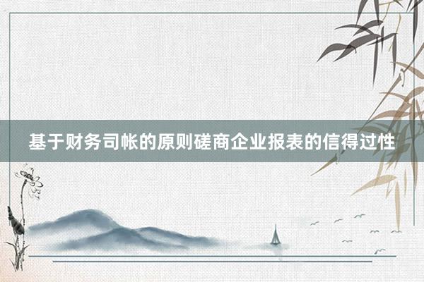 基于财务司帐的原则磋商企业报表的信得过性