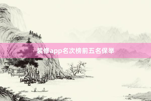 装修app名次榜前五名保举
